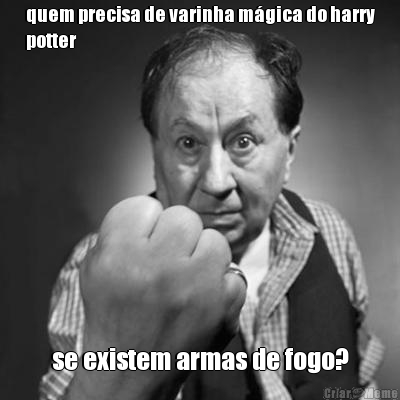 quem precisa de varinha m�gica do harry
potter se existem armas de fogo?