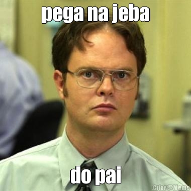 pega na jeba
 do pai