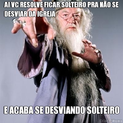 AI VC RESOLVE FICAR SOLTEIRO PRA N�O SE
DESVIAR DA IGREJA E ACABA SE DESVIANDO SOLTEIRO