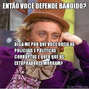 ENT�O VOC� DEFENDE BANDIDO? DIGA-ME POR QUE VOC� ODEIA OS
POLICIAIS E POL�TICOS
CORRUPTOS E QUER QUE OS
ESTUPRADORES MORRAM?