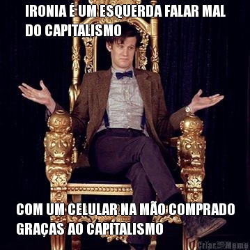 IRONIA � UM ESQUERDA FALAR MAL
DO CAPITALISMO COM UM CELULAR NA M�O COMPRADO
GRA�AS AO CAPITALISMO