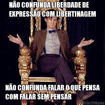 N�O CONFUNDA LIBERDADE DE
EXPRESS�O COM LIBERTINAGEM N�O CONFUNDA FALAR O QUE PENSA
COM FALAR SEM PENSAR