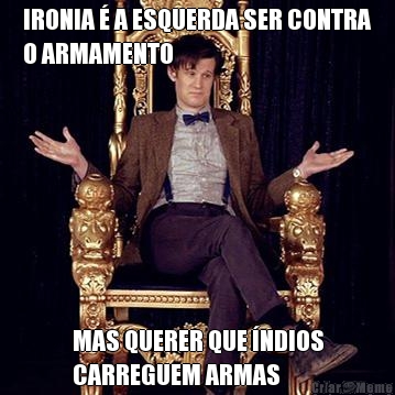 IRONIA � A ESQUERDA SER CONTRA
O ARMAMENTO MAS QUERER QUE �NDIOS
CARREGUEM ARMAS