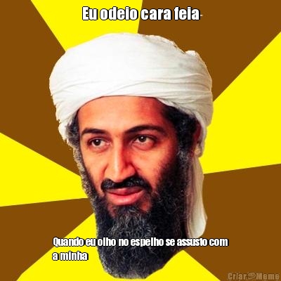 Eu odeio cara feia Quando eu olho no espelho se assusto com
a minha