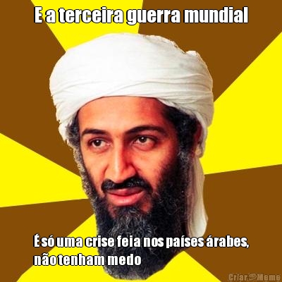 E a terceira guerra mundial � s� uma crise feia nos pa�ses �rabes,
n�o tenham medo