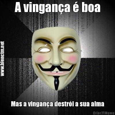 A vingan�a � boa Mas a vingan�a destr�i a sua alma