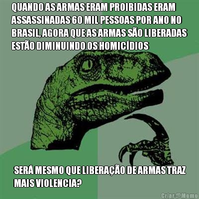 QUANDO AS ARMAS ERAM PROIBIDAS ERAM
ASSASSINADAS 60 MIL PESSOAS POR ANO NO
BRASIL, AGORA QUE AS ARMAS S�O LIBERADAS
EST�O DIMINUINDO OS HOMIC�DIOS SER� MESMO QUE LIBERA��O DE ARMAS TRAZ
MAIS VIOLENCIA?