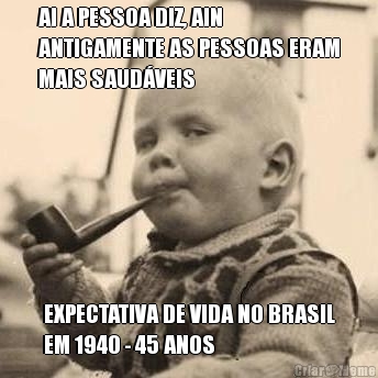 AI A PESSOA DIZ, AIN
ANTIGAMENTE AS PESSOAS ERAM
MAIS SAUD�VEIS EXPECTATIVA DE VIDA NO BRASIL
EM 1940 - 45 ANOS