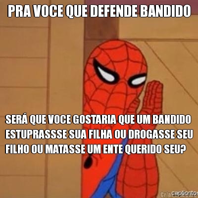 PRA VOCE QUE DEFENDE BANDIDO SER� QUE VOCE GOSTARIA QUE UM BANDIDO
ESTUPRASSSE SUA FILHA OU DROGASSE SEU
FILHO OU MATASSE UM ENTE QUERIDO SEU?