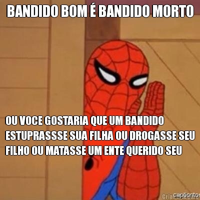 BANDIDO BOM � BANDIDO MORTO OU VOCE GOSTARIA QUE UM BANDIDO
ESTUPRASSSE SUA FILHA OU DROGASSE SEU
FILHO OU MATASSE UM ENTE QUERIDO SEU
