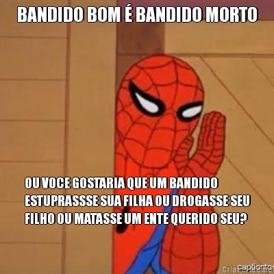 BANDIDO BOM � BANDIDO MORTO OU VOCE GOSTARIA QUE UM BANDIDO
ESTUPRASSSE SUA FILHA OU DROGASSE SEU
FILHO OU MATASSE UM ENTE QUERIDO SEU?