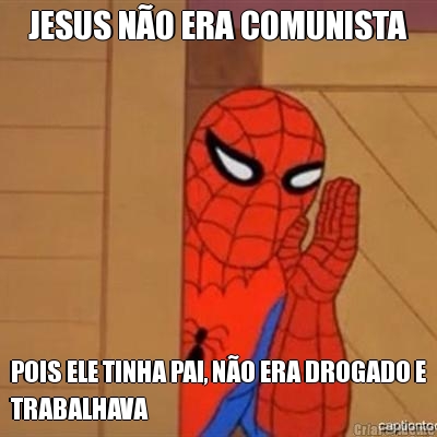 JESUS N�O ERA COMUNISTA POIS ELE TINHA PAI, N�O ERA DROGADO E
TRABALHAVA