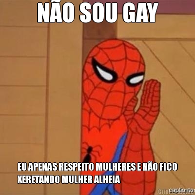 N�O SOU GAY EU APENAS RESPEITO MULHERES E N�O FICO
XERETANDO MULHER ALHEIA