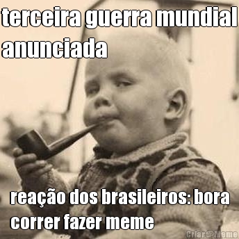 terceira guerra mundial
anunciada rea��o dos brasileiros: bora
correr fazer meme