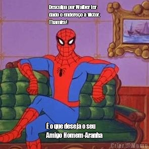 Desculpa por Walber ter
dado o endere�o a Victor,
Thamira! � o que deseja o seu
Amigo Homem-Aranha