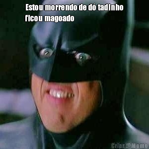 Estou morrendo de d� tadinho
ficou magoado 
