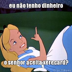 eu n�o tenho dinheiro o senhor aceita xerecard?