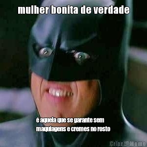 mulher bonita de verdade � aquela que se garante sem
maquiagens e cremes no rosto