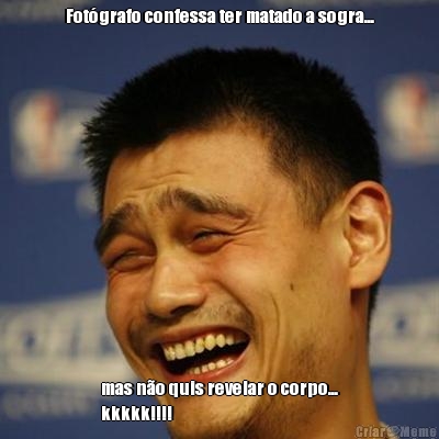 Fot�grafo confessa ter matado a sogra... mas n�o quis revelar o corpo...
kkkkk!!!!