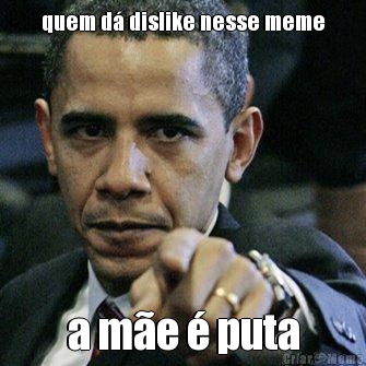 quem d� dislike nesse meme a m�e � puta