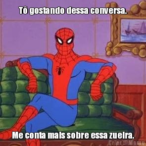 T� gostando dessa conversa. Me conta mais sobre essa zueira.
