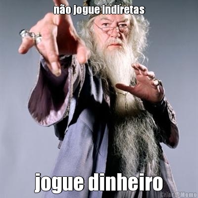 n�o jogue indiretas jogue dinheiro