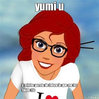 yumi u a minha garota de infancia que me fez
muito fliz