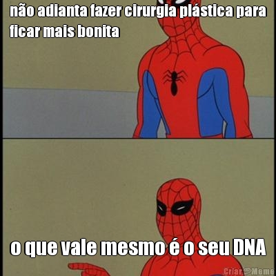 n�o adianta fazer cirurgia pl�stica para
ficar mais bonita o que vale mesmo � o seu DNA