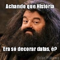 Achando que Hist�ria Era s� decorar datas, �?