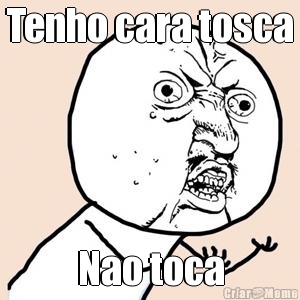 Tenho cara tosca Nao toca