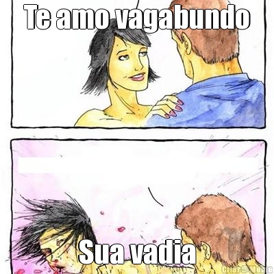 Te amo vagabundo Sua vadia