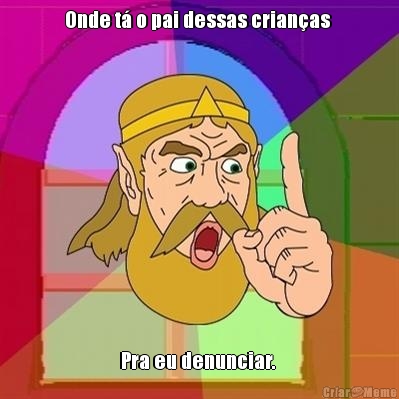 Onde t� o pai dessas crian�as  Pra eu denunciar. 