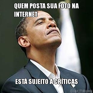 QUEM POSTA SUA FOTO NA
INTERNET EST� SUJEITO A CR�TICAS