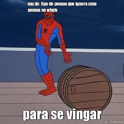 sou do  tipo de pessoa que ignora uma
pessoa no whats para se vingar