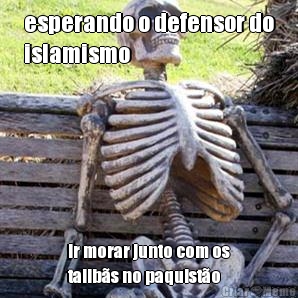esperando o defensor do
islamismo ir morar junto com os
talib�s no paquist�o