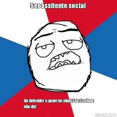 Ser assitente social  Ou defender o governo atual? As 2 coisas
n�o da! 