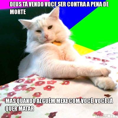 DEUS T� VENDO VOCE SER CONTRA A PENA DE
MORTE MAS QUANDO ALGU�M MEXE COM VOC�, VOC� J�
QUER MATAR
