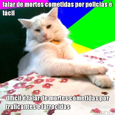 falar de mortes cometidas por policias �
f�cil dif�cil � falar de mortes cometidas por
traficantes e latrocidas
