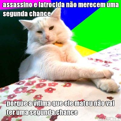 assassino e latrocida n�o merecem uma
segunda chance porque a v�tima que ele matou n�o vai
ter uma segunda chance