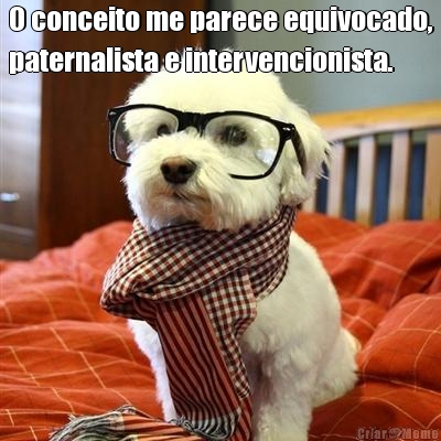 O conceito me parece equivocado,
paternalista e intervencionista.  