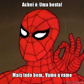 Achei �: Uma bosta! Mais tudo bem... Vamo q vamo
