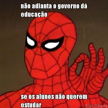 n�o adianta o governo d�
educa��o se os alunos n�o querem
estudar