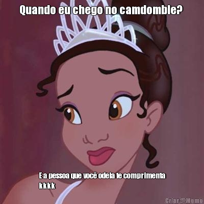 Quando eu chego no camdomble?  E a pessoa que voc� odeia te comprimenta
kkkk