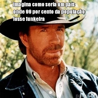 imagina como seria um pa�s
onde 99 por cento da popula��o
fosse funkeira 