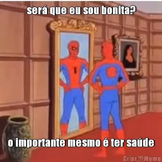 ser� que eu sou bonita? o importante mesmo � ter sa�de