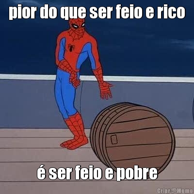 pior do que ser feio e rico � ser feio e pobre