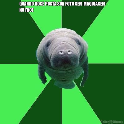 QUANDO VOCE POSTA SUA FOTO SEM MAQUIAGEM
NO FACE 