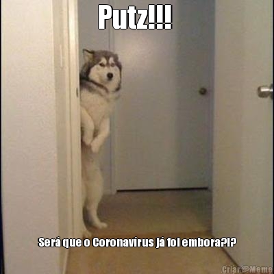 Putz!!!  Ser� que o Coronav�rus j� foi embora?!?