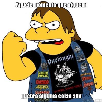 Aquele momento que alguem quebra alguma coisa sua