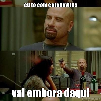eu to com coronavirus vai embora daqui